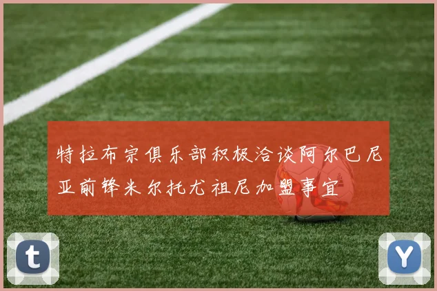 特拉布宗俱乐部积极洽谈阿尔巴尼亚前锋米尔托尤祖尼加盟事宜