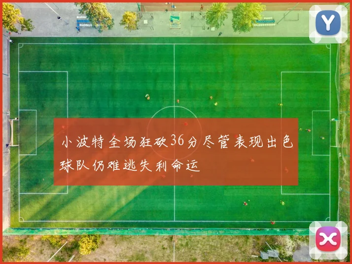 小波特全场狂砍36分尽管表现出色球队仍难逃失利命运