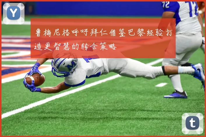 鲁梅尼格呼吁拜仁借鉴巴黎经验打造更智慧的转会策略
