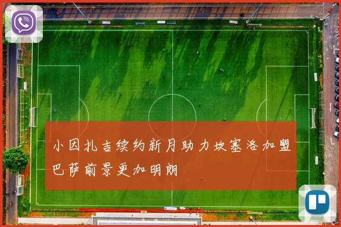 小因扎吉续约新月助力坎塞洛加盟巴萨前景更加明朗