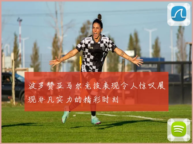波罗赞亚马尔竞技表现令人惊叹展现非凡实力的精彩时刻