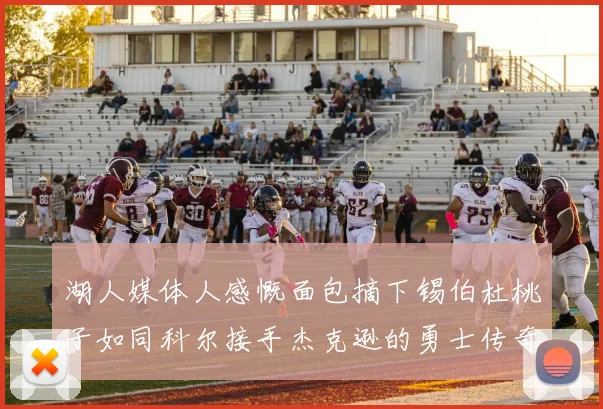 湖人媒体人感慨面包摘下锡伯杜桃子如同科尔接手杰克逊的勇士传奇