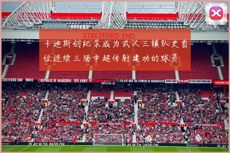 卡迪斯创纪录成为武汉三镇队史首位连续三场中超传射建功的球员