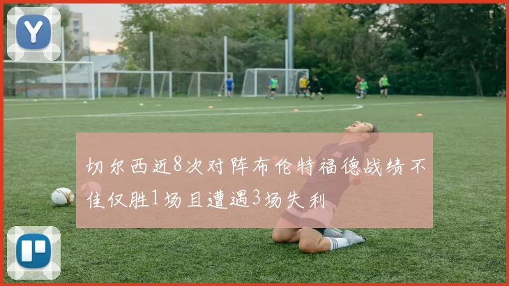切尔西近8次对阵布伦特福德战绩不佳仅胜1场且遭遇3场失利