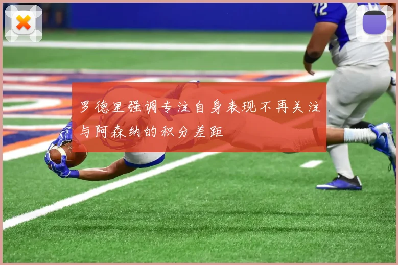 罗德里强调专注自身表现不再关注与阿森纳的积分差距