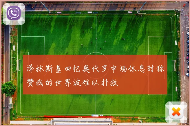 泽林斯基回忆奥代罗中场休息时称赞我的世界波难以扑救