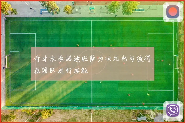 奇才未承诺迪班萨为状元也与彼得森团队进行接触