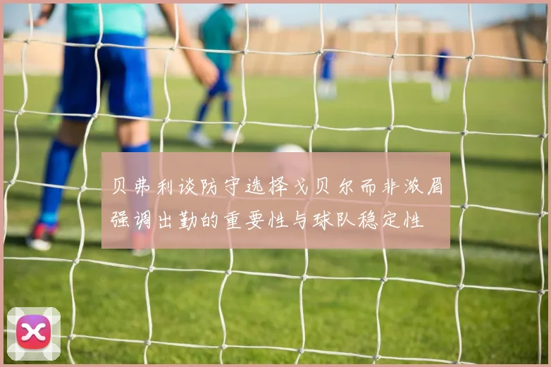 贝弗利谈防守选择戈贝尔而非浓眉强调出勤的重要性与球队稳定性