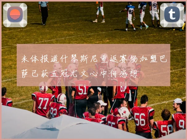 米体报道什琴斯尼重返赛场加盟巴萨已获五冠尤文心中何感想