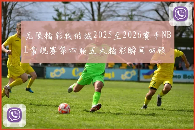 无限精彩我的城2025至2026赛季NBL常规赛第四轮五大精彩瞬间回顾